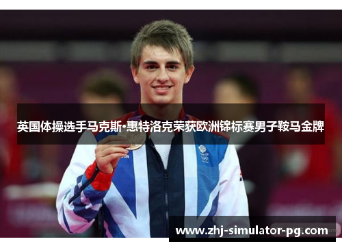 英国体操选手马克斯·惠特洛克荣获欧洲锦标赛男子鞍马金牌
