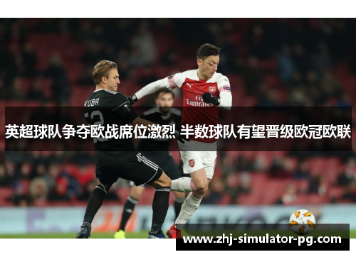 英超球队争夺欧战席位激烈 半数球队有望晋级欧冠欧联