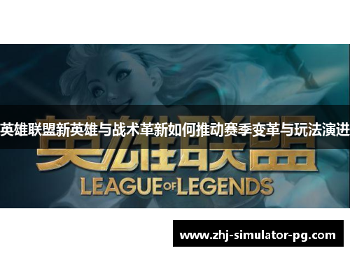 英雄联盟新英雄与战术革新如何推动赛季变革与玩法演进