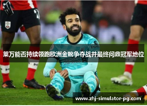 莱万能否持续领跑欧洲金靴争夺战并最终问鼎冠军地位