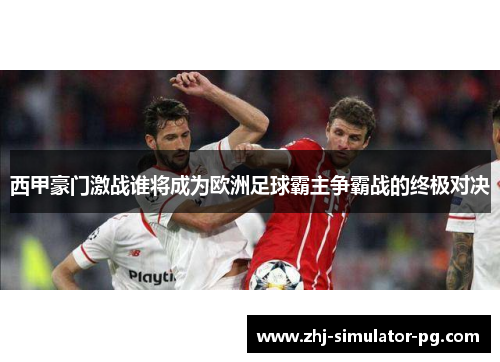 西甲豪门激战谁将成为欧洲足球霸主争霸战的终极对决