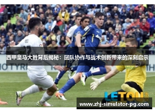 西甲皇马大胜背后揭秘:团队协作与战术创新带来的深刻启示 西甲皇马大胜背后揭秘:团队协作与战术创新带来的深刻启示