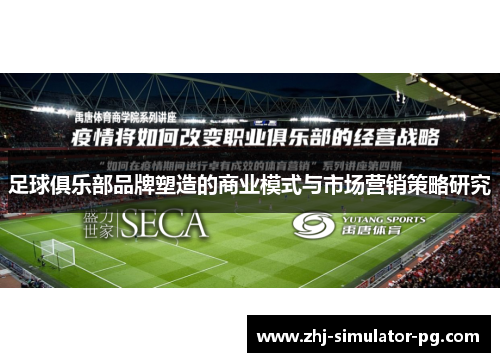 足球俱乐部品牌塑造的商业模式与市场营销策略研究 足球俱乐部品牌塑造的商业模式与市场营销策略研究