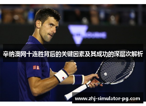 辛纳澳网十连胜背后的关键因素及其成功的深层次解析 辛纳澳网十连胜背后的关键因素及其成功的深层次解析