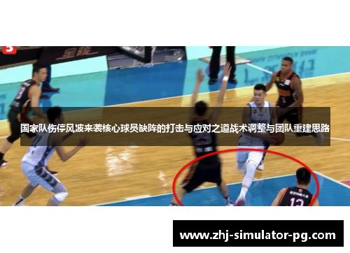 国家队伤停风波来袭核心球员缺阵的打击与应对之道战术调整与团队重建思路