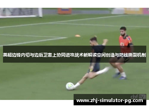 英超边锋内切与边后卫套上协同进攻战术新解读空间创造与防线撕裂机制
