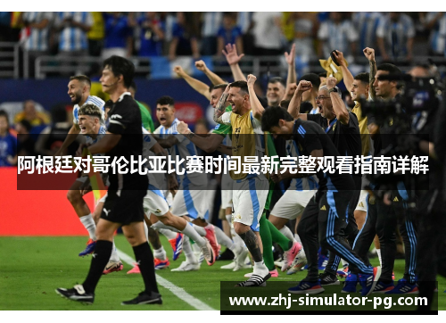 阿根廷对哥伦比亚比赛时间最新完整观看指南详解 阿根廷对哥伦比亚比赛时间最新完整观看指南详解