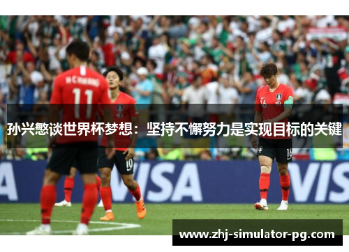 孙兴慜谈世界杯梦想：坚持不懈努力是实现目标的关键