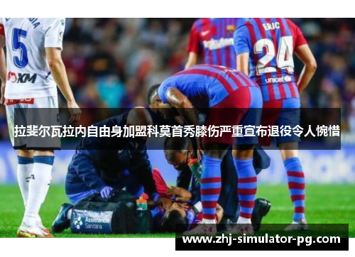 拉斐尔瓦拉内自由身加盟科莫首秀膝伤严重宣布退役令人惋惜 拉斐尔瓦拉内自由身加盟科莫首秀膝伤严重宣布退役令人惋惜