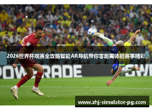 2026世界杯观赛全攻略智能AR导航带你零距离体验赛事精彩 2026世界杯观赛全攻略智能AR导航带你零距离体验赛事精彩