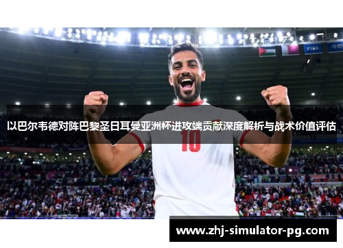 以巴尔韦德对阵巴黎圣日耳曼亚洲杯进攻端贡献深度解析与战术价值评估 以巴尔韦德对阵巴黎圣日耳曼亚洲杯进攻端贡献深度解析与战术价值评估