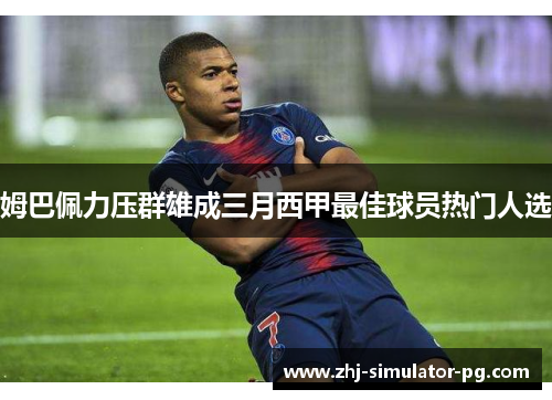 姆巴佩力压群雄成三月西甲最佳球员热门人选