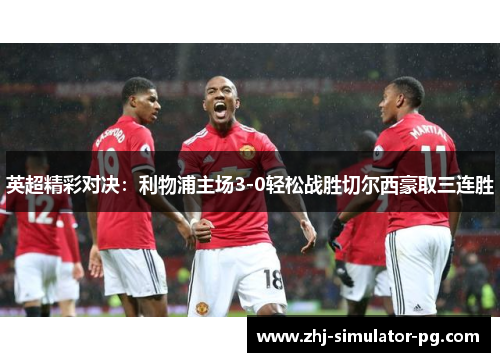 英超精彩对决：利物浦主场3-0轻松战胜切尔西豪取三连胜