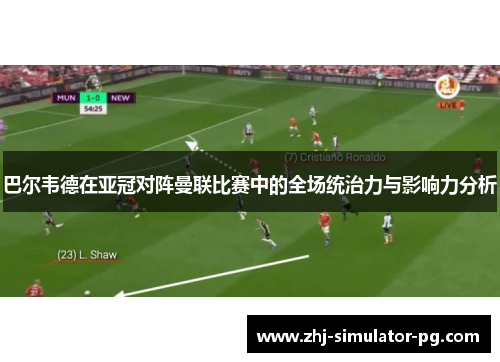 巴尔韦德在亚冠对阵曼联比赛中的全场统治力与影响力分析