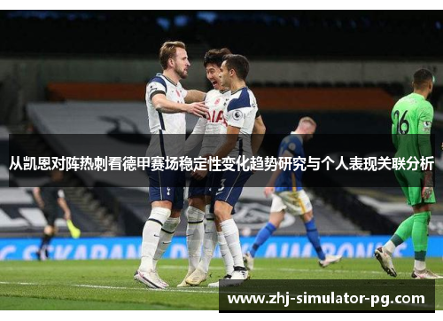 从凯恩对阵热刺看德甲赛场稳定性变化趋势研究与个人表现关联分析 从凯恩对阵热刺看德甲赛场稳定性变化趋势研究与个人表现关联分析