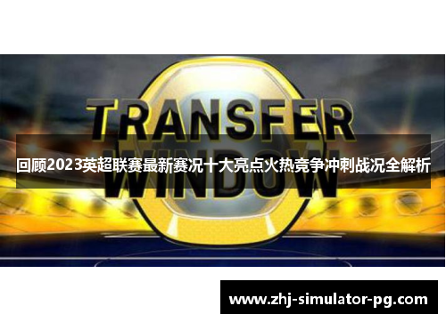回顾2023英超联赛最新赛况十大亮点火热竞争冲刺战况全解析