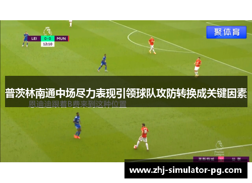 普茨林南通中场尽力表现引领球队攻防转换成关键因素 普茨林南通中场尽力表现引领球队攻防转换成关键因素