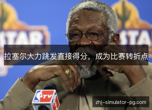 拉塞尔大力跳发直接得分,成为比赛转折点 拉塞尔大力跳发直接得分,成为比赛转折点